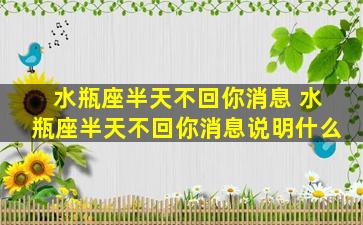 水瓶座半天不回你消息 水瓶座半天不回你消息说明什么